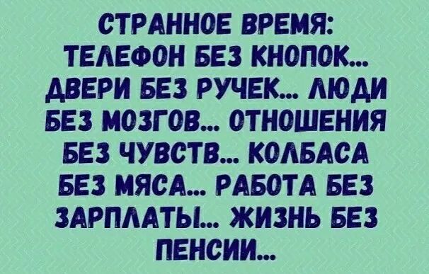 ОТРАННОЕ ВРЕМЯ ТЕЛЕФОН БЕЗ КНОПОК ДВЕРИ БЕЗ РУЧЕК МОАИ БЕЗ МОЗГ ОВ ОТНОШЕНИЯ БЕЗ ЧУВСТВ КОАБАОА БЕЗ МЯСА РАБОТА БЕЗ ЗАРПААТЫ ЖИЗНЬ БЕЗ ПЕНОНН