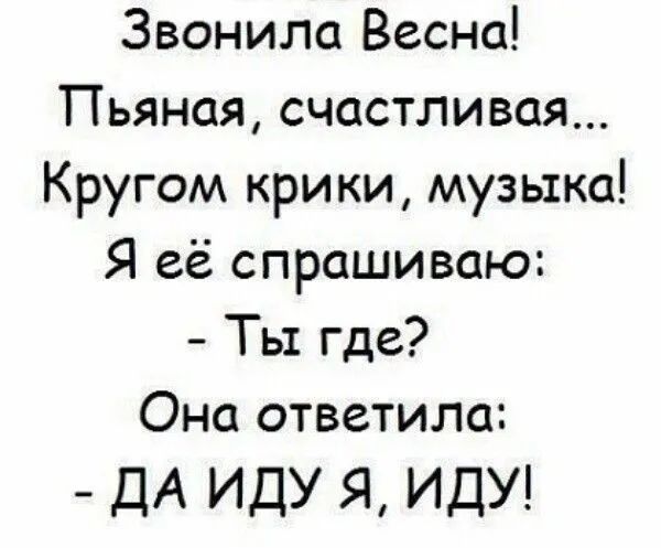 Звонила Весна Пьяная счастливая Кругом крики музыка Я её спрашиваю Ты где Она ответило ДА ИДУ Я ИДУ