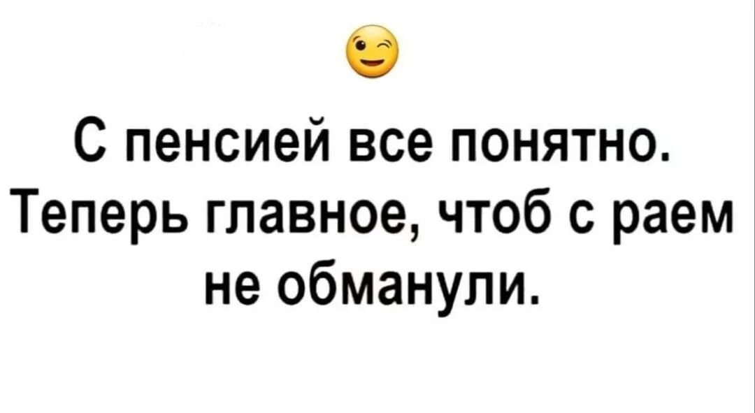 С пенсией все понятно Теперь главное чтоб раем не обманули