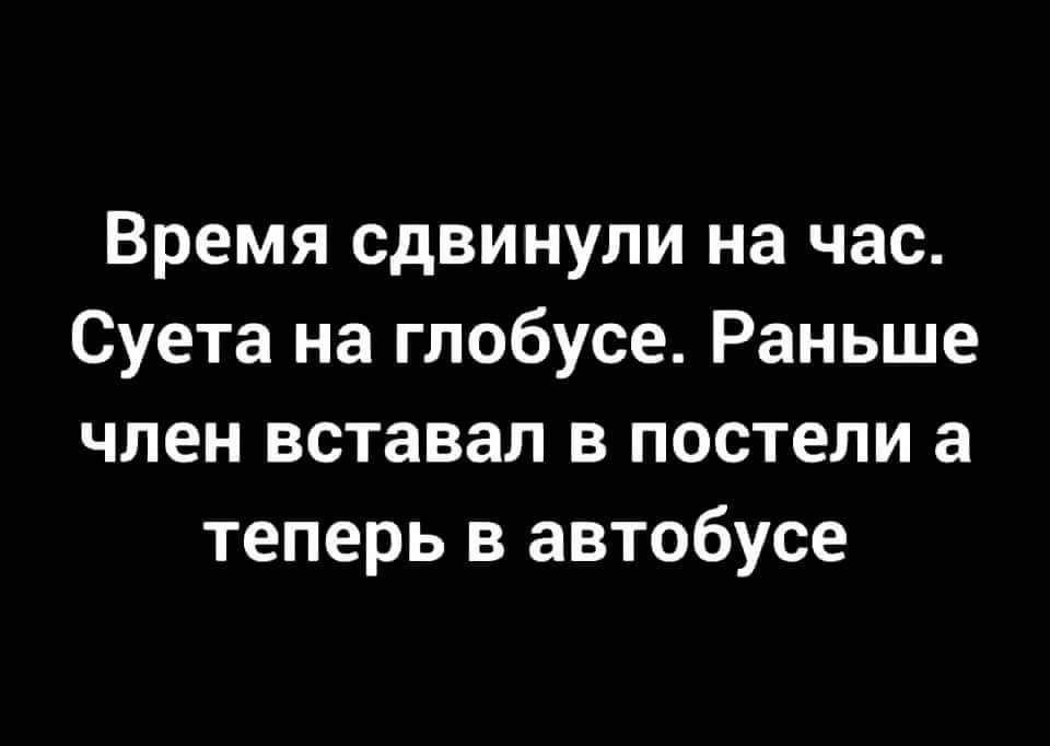 Время сдвинули на час Суета на глобусе Раньше член вставал в постели а теперь в автобусе