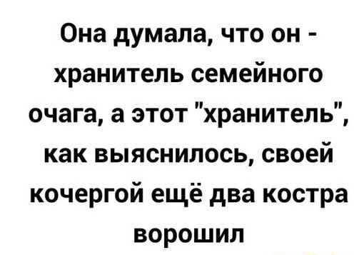 Она думала что он хранитель семейного очага а этот хранитель как выяснилось своей кочергой ещё два костра ворошил