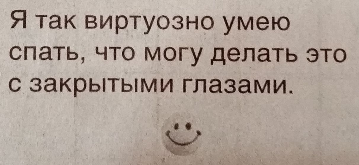 Я так виртуозно умею спать что могу делать это с закрытыми глазами ы _
