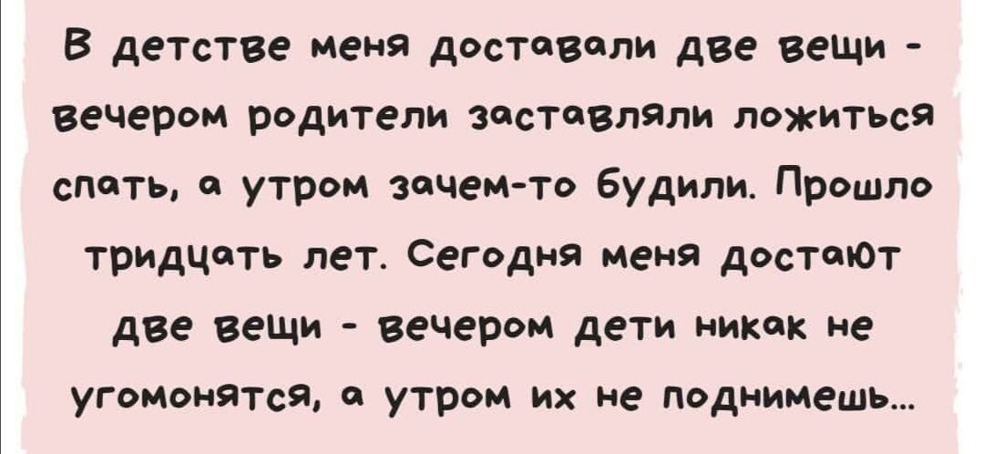 В детстве меня доставали две вещи вечером родители заставляли ложиться спать а утром зачемто будили Прошло тридцать лет Сегодня меня достпЮТ две вещи вечером дети никак не угомонятся а утром их не поднимешь