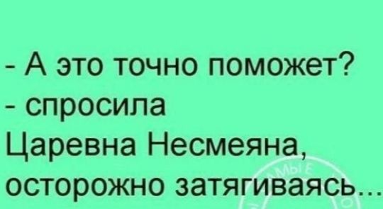 А это точно поможет спросила Царевна Несмеяна осторожно затягиваясь