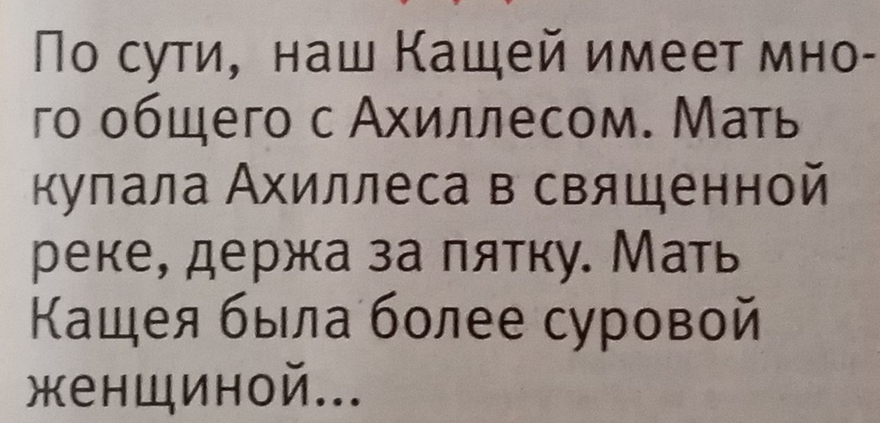 По сути наш Кащей имеет мно го общего с Ахиллесом Мать купала Ахиллеса в священной реке держа за пятку Мать Кащея была более суровой женщиной