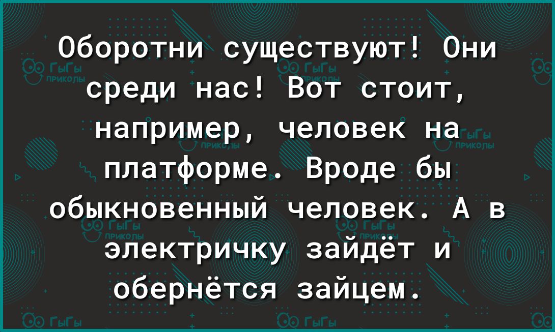 Оборотни существуют Они среди нас Вот стоит например человек на платформе Вроде бы обыкновенный человек А в электричку зайдёт и обернётся зайцем