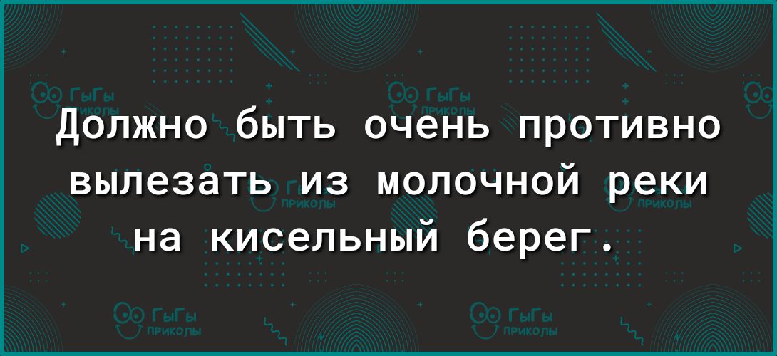 Должно быть очень противно вылезать из молочной реки на кисельный берег