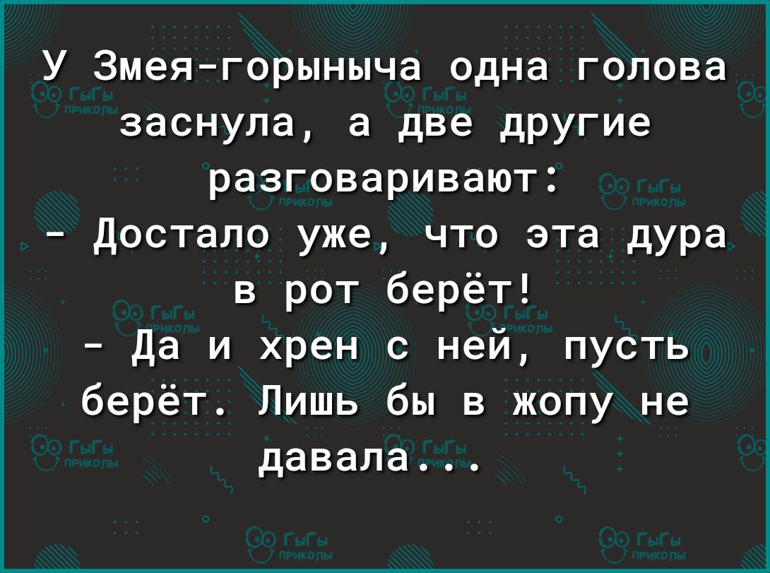 У Змеягорыныча одна голова заснула а две другие разговаривают Достало уже что эта дура в рот берёт Да и хрен с ней пусть берёт Лишь бы в жопу не давала