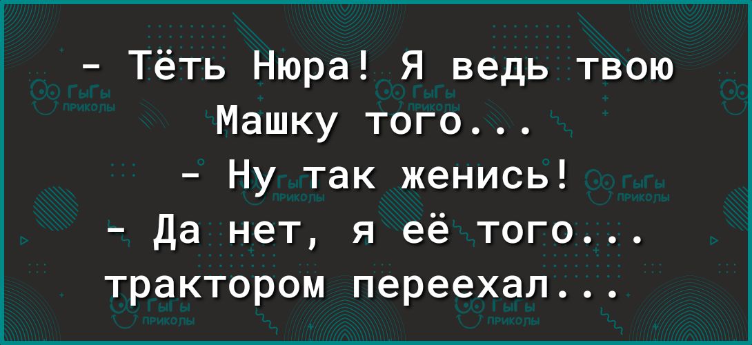 Тёть Нюра Я ведь твою Машку того Ну так женись Да нет я её того трактором переехал