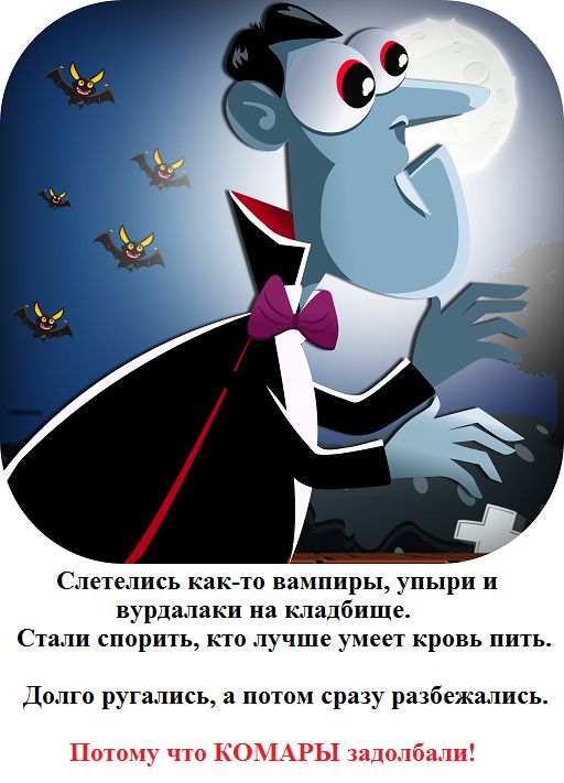Слетелись как то вампиры упыри вурдалаки на кладбище Стали спорить кто лучше умеет кровь пить Долго ругались а потом сразу разбежались Потому что КОМАРЫ Задолбали