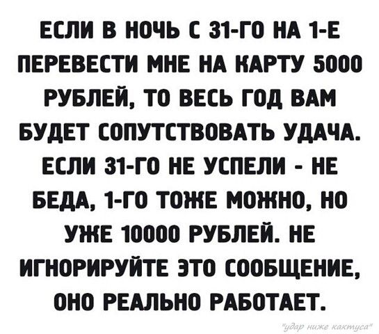 ЕСЛИ В НОЧЬ С 31 Г0 НА 1 Е ПЕРЕВЕСТИ МНЕ НА НАРТУ 5000 РУБЛЕЙ Т0 ВЕСЬ Г0д ВАМ БУДЕТ СОПУТСТВОВАТЬ УДАЧА ЕСЛИ 31 Г0 НЕ УСПЕЛИ НЕ БЕдА 1 Г0 ТОЖЕ МОЖН0 Н0 УЖЕ 10000 РУБЛЕЙ НЕ ИГН0РИРУИТЕ 3Т0 С005ЩЕНИЕ 0Н0 РЕАЛЬН0 РАБОТАЕТ