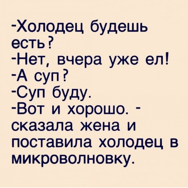Холодец будешь есть Нет вчера уже ел А суп Суп буду Вот и хорошо сказала жена и поставила холодец в микроволновку