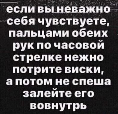 если вьшеважнсг себя чувствуете пальцами обеих рук по часовой стрелке нежно потрите виски а потом не спеша залейте его вовнутрь