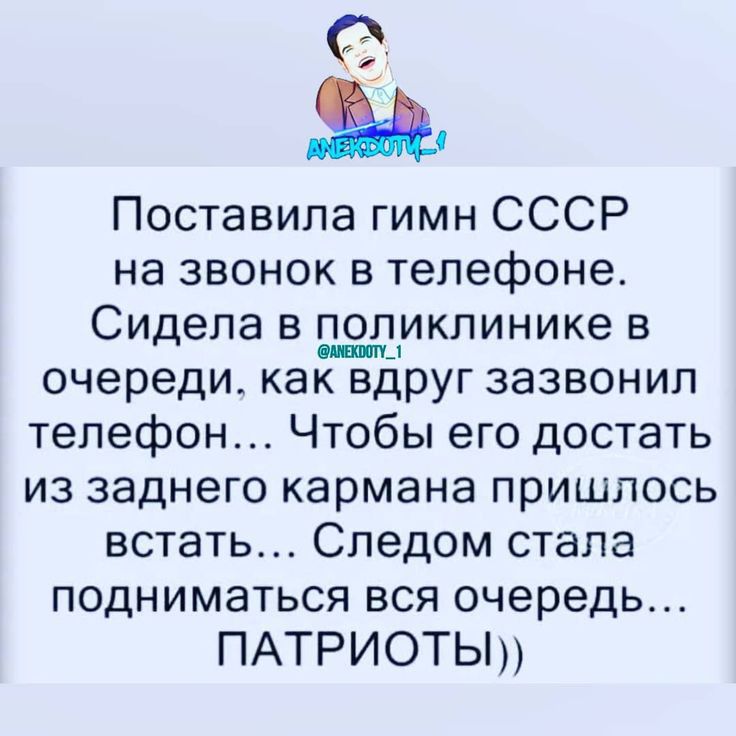 Поставила гимн СССР на звонок в телефоне Сидела в поликлинике в очереди как вдруг зазвонил телефон Чтобы его достать из заднего кармана пришлось встать Следом стала подниматься вся очередь ПАТРИОТЫ