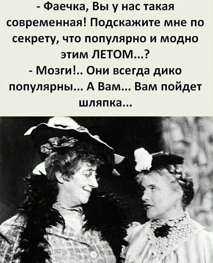 Фаечка Вы у нас такая современная Подскажите мне по секрету что популярно и модно этим ЛЕТОМ Мозги Они всегда дико популярны А Вам Вам пойдет шляпка _ ЭТ