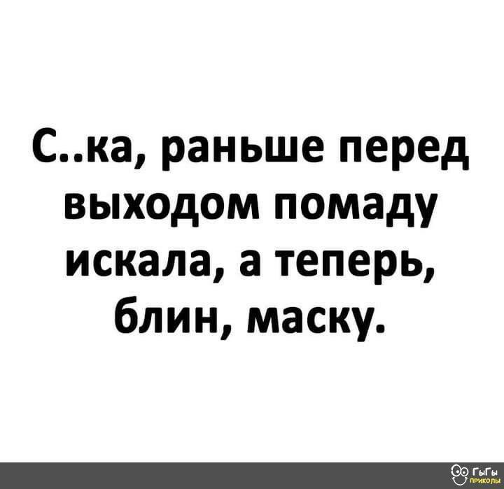 Ска раньше перед выходом помаду искала а теперь блин маску