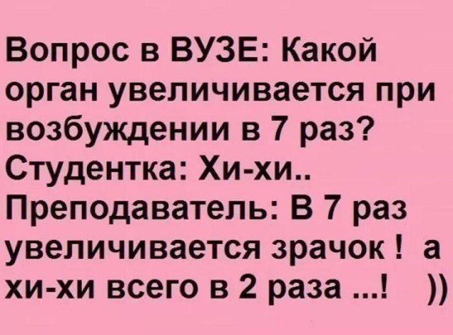 Вопрос в ВУЗЕ Какой орган увеличивается при возбуждении в 7 раз Студентка Хи хи Преподаватель В 7 раз увеличивается зрачок а хи хи всего в 2 раза