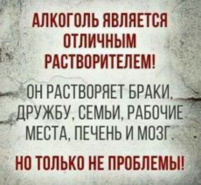 Алкогольявпяпся отличным РАСТВПРИТЕЛЕМ 5 ОН РАСТВОРЯЕТ БРАКИ __ДРУЖБУ СЕМЬИ РАБОЧИЕ МЕСТА ПЕЧЕНЬ И МОЗГ_ _ НО ТОЛЫШ НЕ ПРПБЛЕМЫ