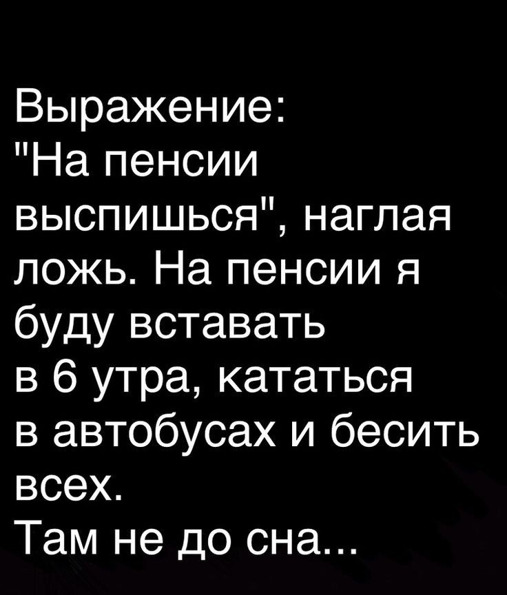 Выражение На пенсии выспишься наглая ложь На пенсии я буду вставать в 6 утра кататься в автобусах и бесить всех Там не до сна