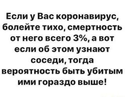 Если у Вас коронавирус болейте тихо смертность от него всего 3 а вот если об этом узнают соседи тогда вероятность быть убитым ими гораздо выше