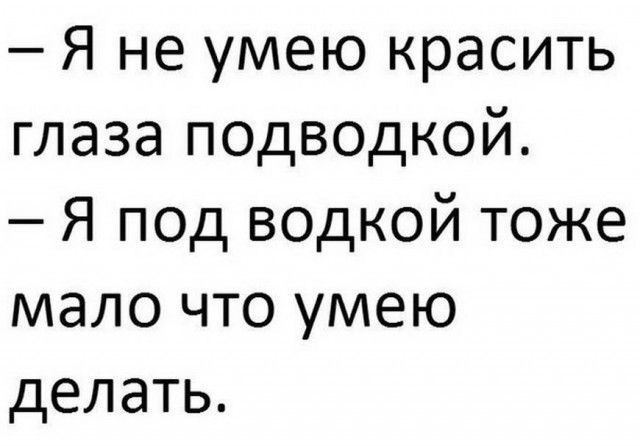 Я не умею красить глаза подводкой Я под водкой тоже мало что умею делать