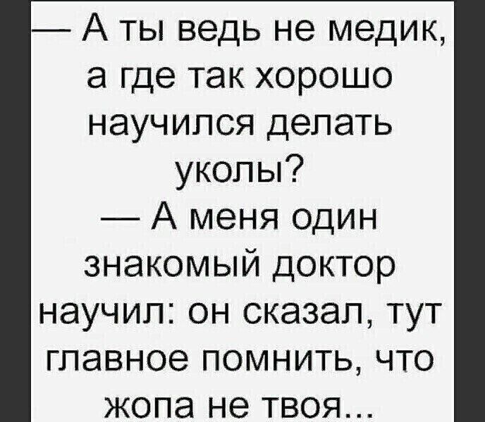 А ты ведь не медик а где так хорошо научился делать уколы А меня один знакомый доктор научил он сказал тут главное помнить что жопа не твоя