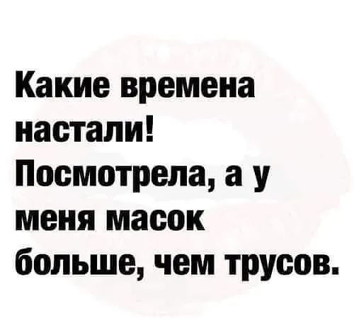 Какие времена настали! Посмотрела, а у меня масок больше, чем трусов.