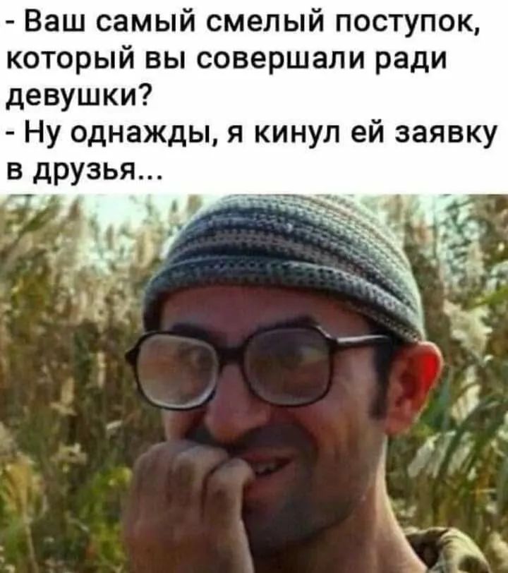Ваш самый смелый поступок который вы совершали ради девушки Ну однажды я кинул ей заявку в друзья