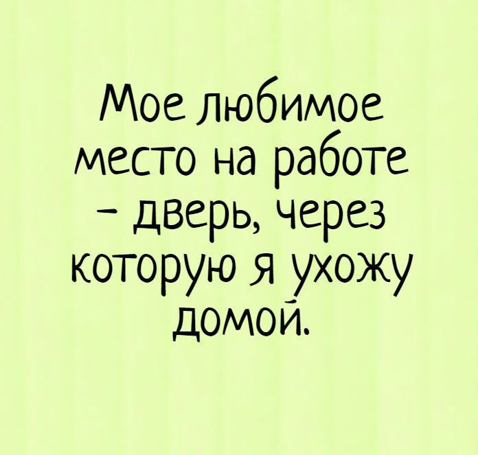 Мое Любимое место на работе дверь через которую Я ухожу домои