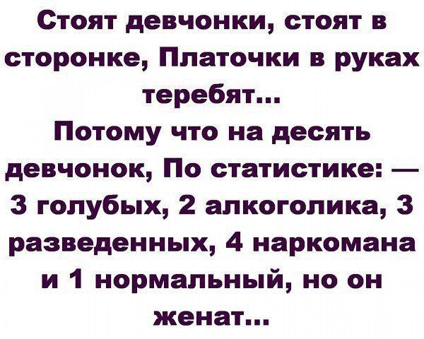 Стоят девчонки стоят в сторонке Ппаточки в руках теребят Потому что на десять девчонок По статистике З голубых 2 алкоголика 3 разведенных 4 наркомана и 1 нормальный но он женат