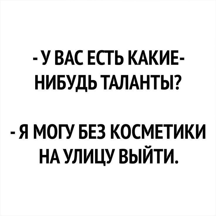 У ВАС ЕСТЬ КАКИЕ НИБУДЬ ТАЛАНТЫ Я МОГУ БЕЗ КОСМЕТИКИ НА УЛИЦУ ВЫЙТИ