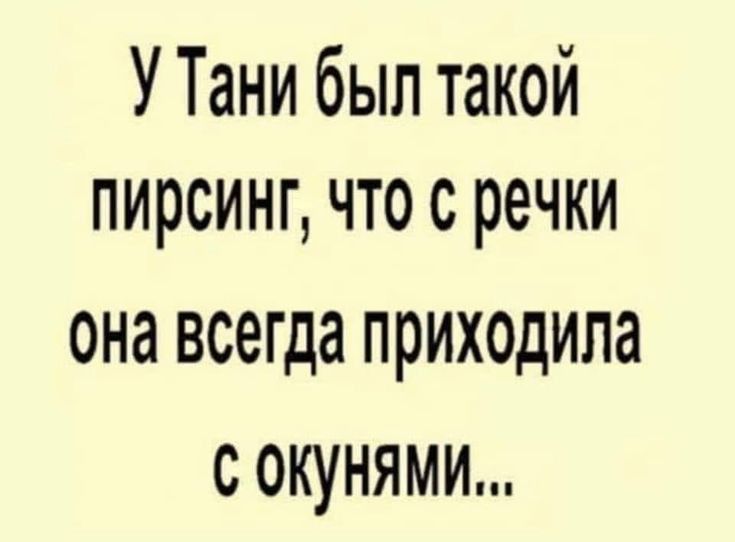 У Тани был такой пирсинг что с речки она всегда приходила с окунями