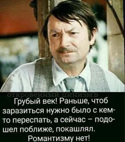 Грубый век Раньше чтоб заразиться нужно было с кем то переспать а сейчас подо шел поближе покашпял Романтизму нет