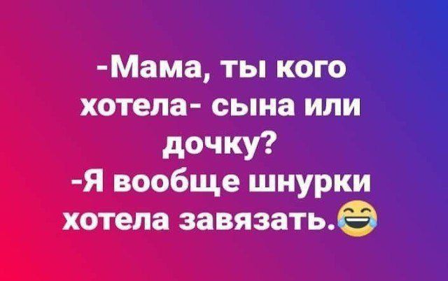 Мама ты кого хотела сына или дочку Я вообще шнурки хотела завязатьё