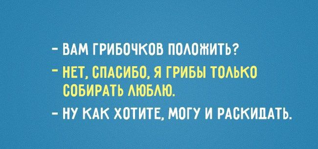 БАМ ГРИБОЧКОБ ПОАОШИТЬ НЕТ СПАСИБО Я ГРИБЫ ТОАЬКО ВОБИРАТЬ АЮБАЮ НУ КАК ХОТИТЕ МОГУ И РАСКИЦАТЬ
