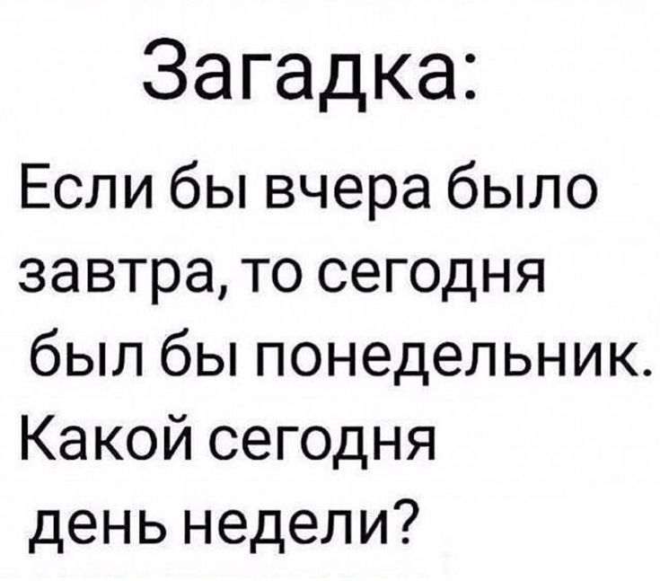 Загадка Если бы вчера было завтра то сегодня был бы понедельник Какой сегодня день недели