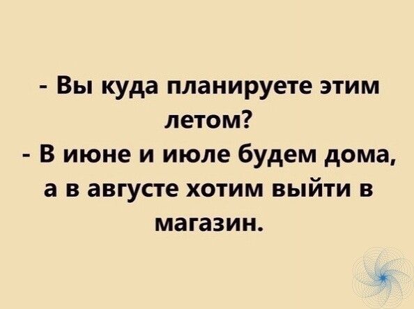 Вы куда планируете этим летом В июне и июле будем дома а в августе хотим выйти в магазин