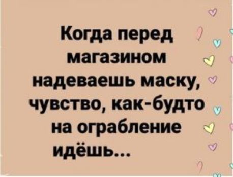 Когда перед магазином надеваешь маску чувство как будто на ограбление идёшь