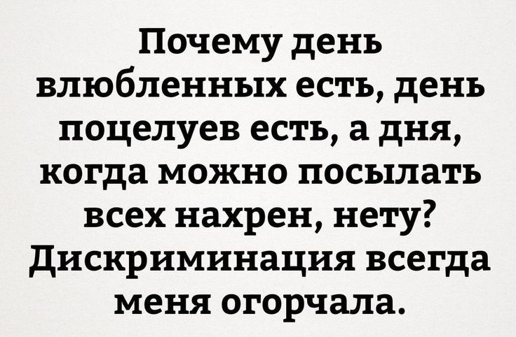 Почему день влюбленных есть день поцелуев есть а дня когда можно посылать всех нахрен нету дискриминация всегда меня огорчала