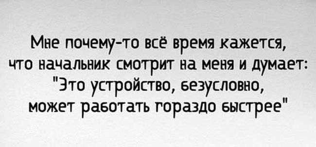 Мне почему то всё время кажется что начальник смотрит на меня и думает Это устройство Безусловно может работать гораздо Быстрее