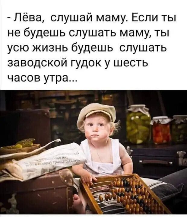 Лёва слушай маму Если ты не будешь слушать маму ты усю жизнь будешь слушать заводской гудок у шесть часов утра