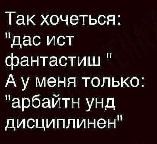 Так хочеться дас ист фантастиш А у меня только арбайтн унд дисциплинен