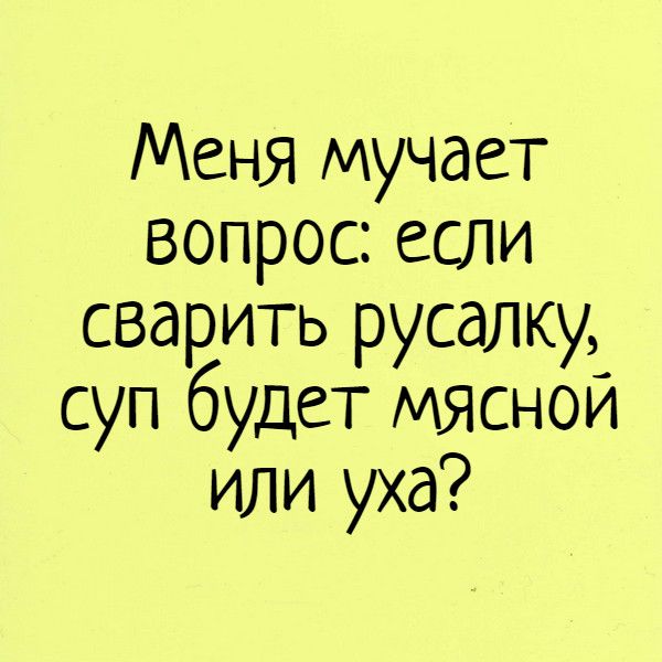 Меня мучает вопрос если сварить русалку суп будет МЯСНОЙ или уха