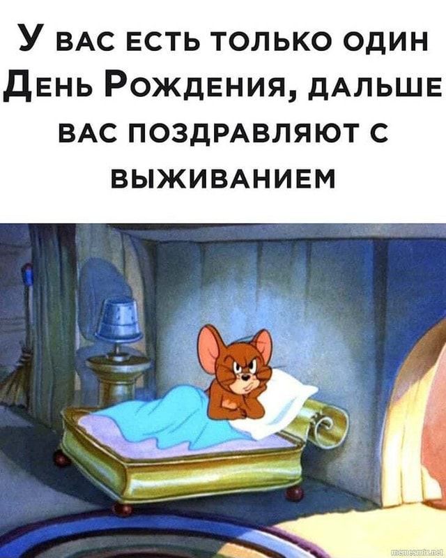 У ВАС есть только один дЕНЬ Рождвния дАЛЬШЕ ВАС ПОЗДРАВЛЯЮТ с выжимнивм