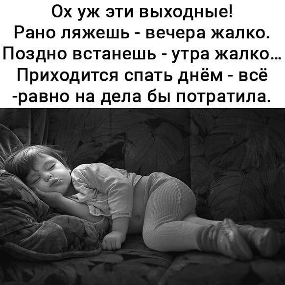Ох уж эти выходные Рано ляжешь вечера жалко Поздно встанешь утра жалко Приходится спать днём всё равно на дела бы потратила