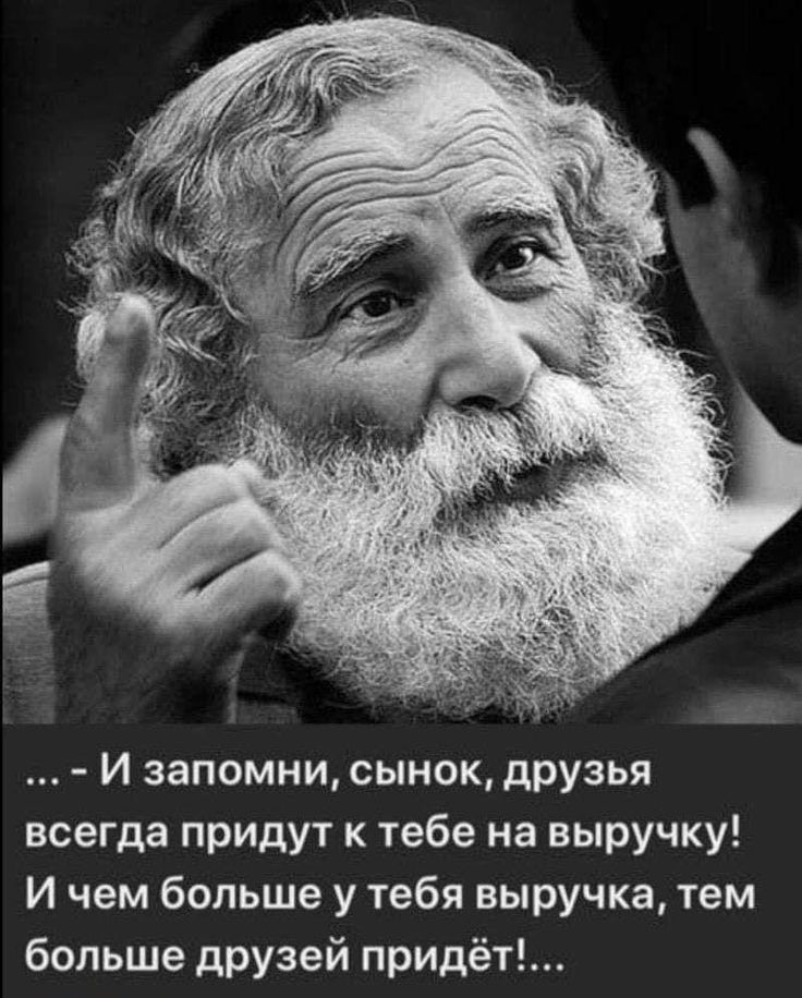 И запомни сынок друзья всегда придут к тебе на выручку И чем больше у тебя выручка тем больше друзей придёт
