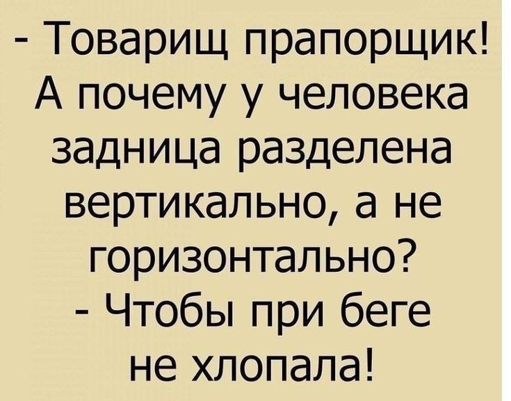 Товарищ прапорщик А почему у человека задница разделена вертикально а не горизонтально Чтобы при беге не хлопала
