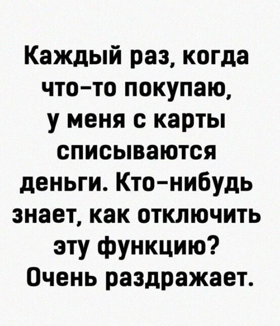 Каждый раз когда что то покупаю у меня с карты списываются деньги Ктонибудь знает как отключить эту функцию Очень раздражает