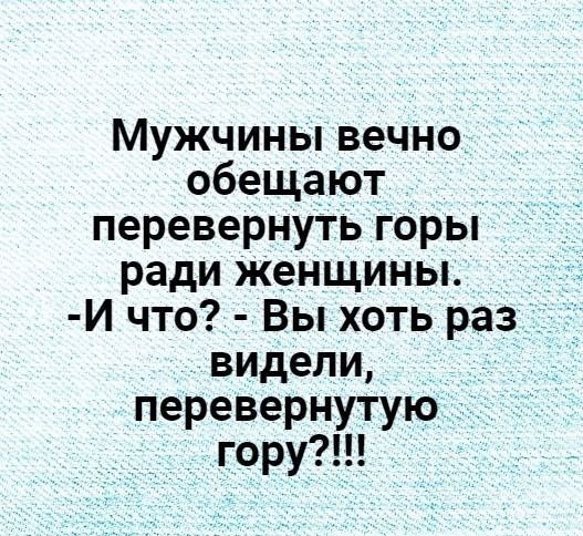 Мужчины вечно обещают перевернуть горы ради женщины И что Вы хоть раз видели перевернутую гору