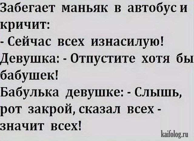Забегает маньяк в автобуси кричит Сейчас всех изнасилую Девушка Отпустите хотя бы бабушек Бабулька девушке Слышь рот закрой сказал всех значит всех Ьаііоіоин